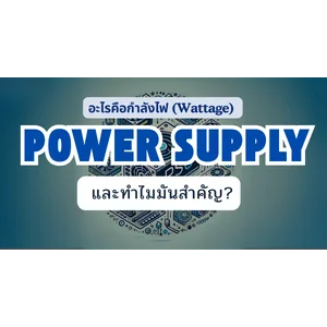 อะไรคือกำลังไฟ (Wattage) ของ Power Supply และทำไมมันสำคัญ?