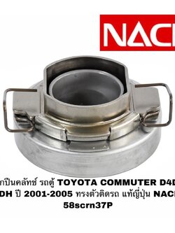 ลูกปืนคลัทช์ รถตู้ TOYOTA COMMUTER D4D, KDH ปี 2001-2005 ทรงตัวติดรถ แท้ญี่ปุ่น NACHI 58SCRN37P