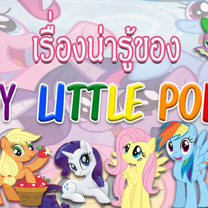 เรื่องน่ารู้ของเหล่า MY LITTLE PONY